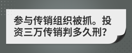 参与传销组织被抓。投资三万传销判多久刑？