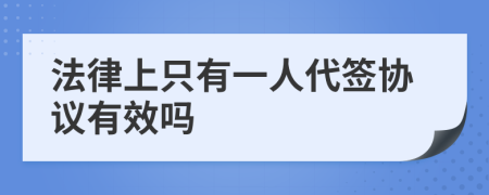 法律上只有一人代签协议有效吗