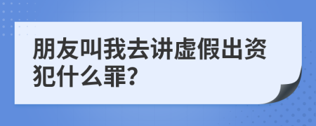 朋友叫我去讲虚假出资犯什么罪？