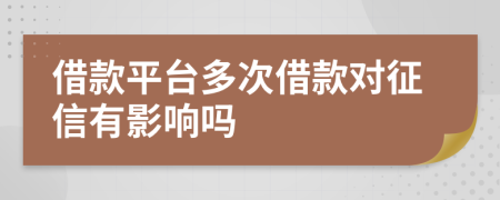 借款平台多次借款对征信有影响吗