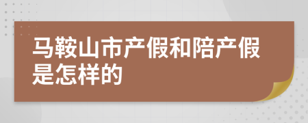 马鞍山市产假和陪产假是怎样的