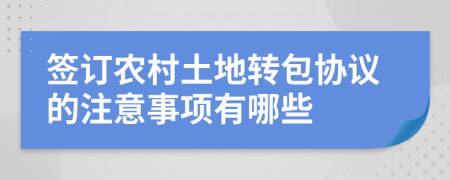 签订农村土地转包协议的注意事项有哪些