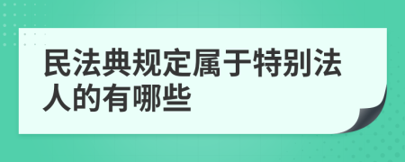 民法典规定属于特别法人的有哪些