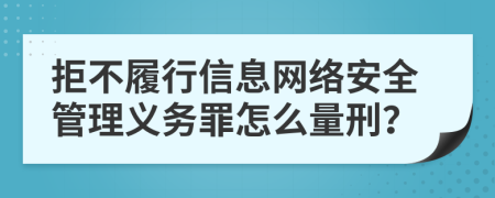 拒不履行信息网络安全管理义务罪怎么量刑？