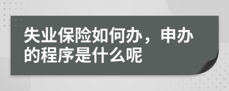 失业保险如何办，申办的程序是什么呢