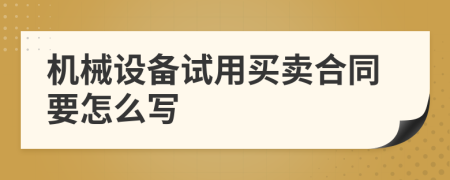 机械设备试用买卖合同要怎么写