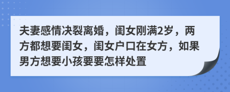 夫妻感情决裂离婚，闺女刚满2岁，两方都想要闺女，闺女户口在女方，如果男方想要小孩要要怎样处置