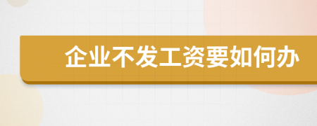 企业不发工资要如何办