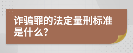 诈骗罪的法定量刑标准是什么？