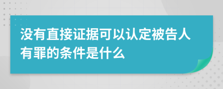 没有直接证据可以认定被告人有罪的条件是什么