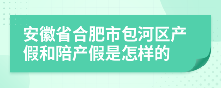 安徽省合肥市包河区产假和陪产假是怎样的