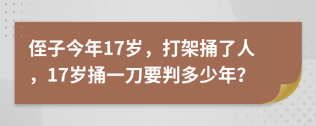 侄子今年17岁，打架捅了人，17岁捅一刀要判多少年？