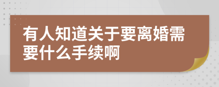 有人知道关于要离婚需要什么手续啊