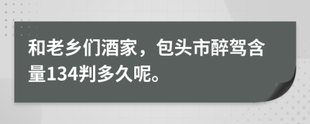 和老乡们酒家，包头市醉驾含量134判多久呢。