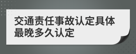 交通责任事故认定具体最晚多久认定