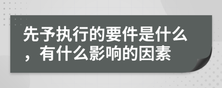 先予执行的要件是什么，有什么影响的因素