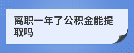 离职一年了公积金能提取吗