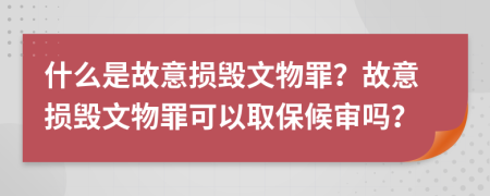 什么是故意损毁文物罪？故意损毁文物罪可以取保候审吗？