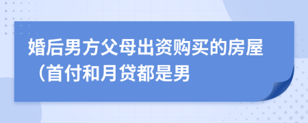 婚后男方父母出资购买的房屋（首付和月贷都是男