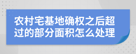 农村宅基地确权之后超过的部分面积怎么处理