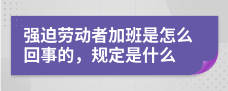 强迫劳动者加班是怎么回事的，规定是什么