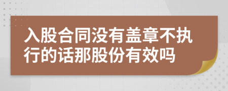 入股合同没有盖章不执行的话那股份有效吗