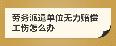 劳务派遣单位无力赔偿工伤怎么办