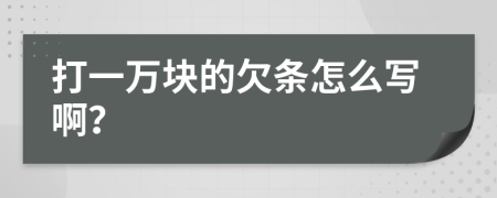 打一万块的欠条怎么写啊？