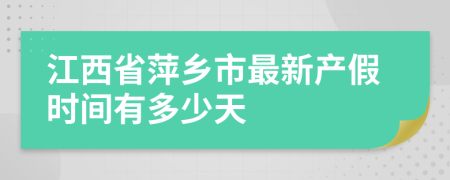 江西省萍乡市最新产假时间有多少天