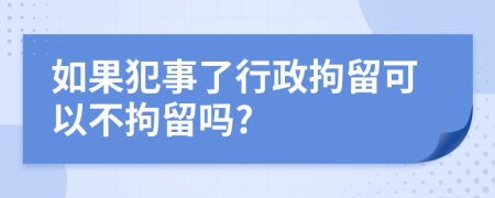 如果犯事了行政拘留可以不拘留吗?