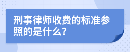 刑事律师收费的标准参照的是什么？