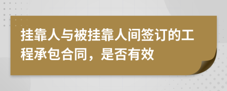 挂靠人与被挂靠人间签订的工程承包合同，是否有效