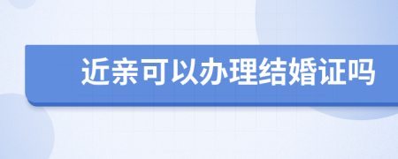 近亲可以办理结婚证吗