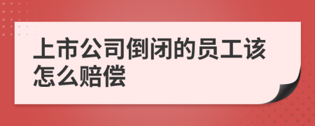 上市公司倒闭的员工该怎么赔偿