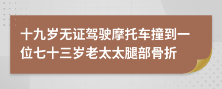 十九岁无证驾驶摩托车撞到一位七十三岁老太太腿部骨折