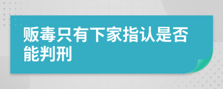 贩毒只有下家指认是否能判刑