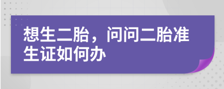 想生二胎，问问二胎准生证如何办