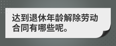 达到退休年龄解除劳动合同有哪些呢。