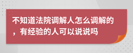 不知道法院调解人怎么调解的，有经验的人可以说说吗