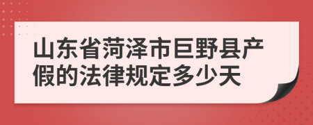 山东省菏泽市巨野县产假的法律规定多少天