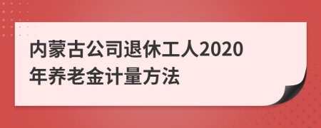 内蒙古公司退休工人2020年养老金计量方法