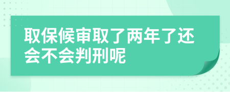 取保候审取了两年了还会不会判刑呢