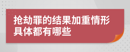 抢劫罪的结果加重情形具体都有哪些