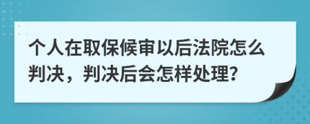 个人在取保候审以后法院怎么判决，判决后会怎样处理？