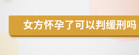 女方怀孕了可以判缓刑吗