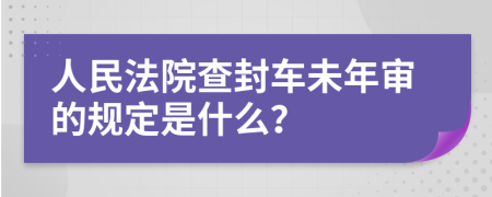 人民法院查封车未年审的规定是什么？