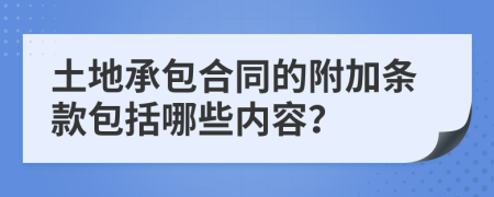 土地承包合同的附加条款包括哪些内容？