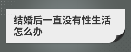 结婚后一直没有性生活怎么办