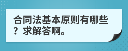 合同法基本原则有哪些？求解答啊。