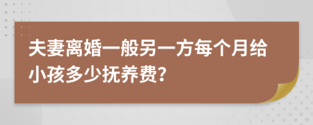 夫妻离婚一般另一方每个月给小孩多少抚养费？